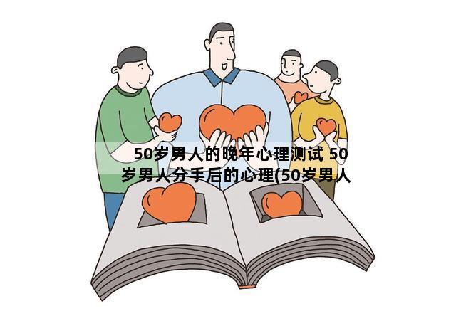 50岁男人的晚年心理测试 50岁男人分手后的心理(50岁男人的离婚心理是怎样的)